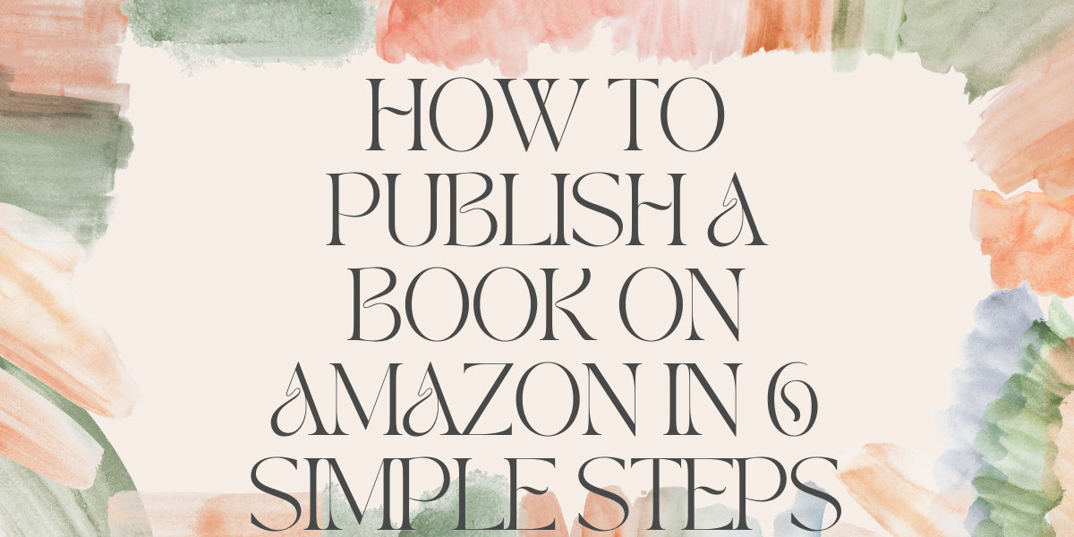 How to Publish a Book on Amazon in 6 Simple Steps